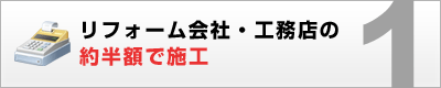 1.リフォーム会社・工務店の約半額で施工