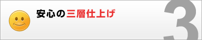 3.安心の三層仕上げ